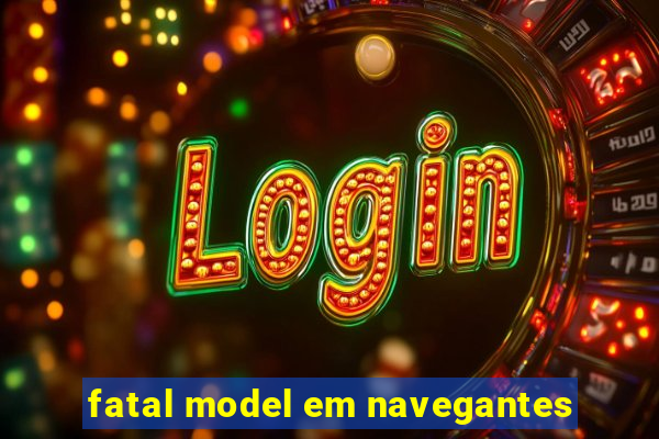 fatal model em navegantes